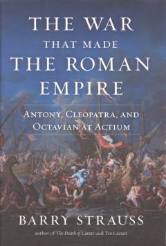The war that made the Roman Empire : Antony, Cleopatra and Octavian at Actium