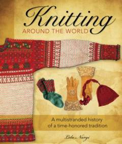 Knitting around the world : a multistranded history of a time- honored tradition
