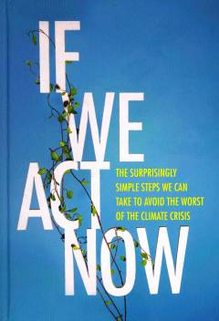 If we act now : the surprisingly simple steps we can take to avoid the worst of the climate crisis