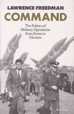 Command : the politics of military operations from Korea to Ukraine
