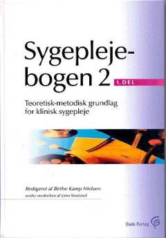 Sygeplejebogen. Bind 2.1 : Teoretisk-metodisk grundlag for klinisk sygepleje
