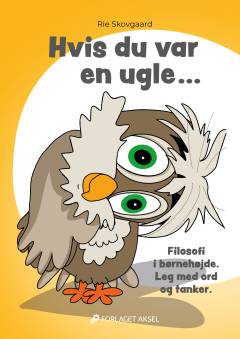 Hvis du var en ugle - : filosofi i børnehøjde, leg med ord og tanker