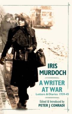 Iris Murdoch : a writer at war : letters and diaries, 1939-1945