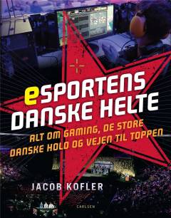 Esportens danske helte : alt om gaming, de store danske hold og vejen til toppen