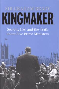 Kingmaker : secrets, lies and the truth about five Prime Ministers