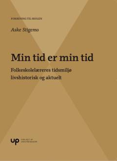 Min tid er min tid : folkeskolelæreres tidsmiljø livshistorisk og aktuelt
