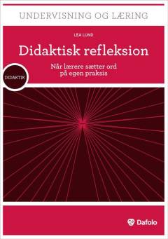 Didaktisk refleksion : når lærere sætter ord på egen praksis