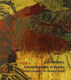 Genopdagelsen af Byzans : det religiøse i Per Kirkebys kunst