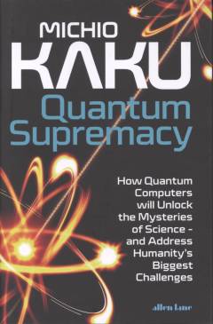 Quantum supremacy : how quantum computers will unlock the mysteries of science - and address humanity's biggest challenges