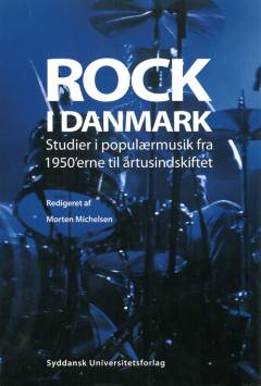 Rock i Danmark : studier i populærmusik fra 1950'erne til årtusindskiftet