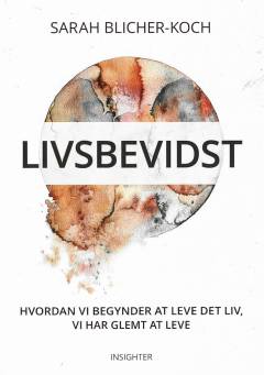 Livsbevidst : hvordan vi begynder at leve det liv, vi har glemt at leve