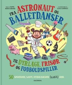 Fra astronaut og balletdanser til dyrlæge, frisør og fodboldspiller : 50 spændende, sjove, overraskende (og vilde) jobs