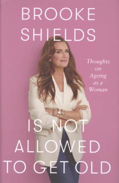 Brooke Shields is not allowed to get old : thoughts on aging as a woman