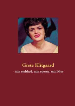 Grete Klitgaard - min stolthed, min stjerne, min mor