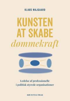 Kunsten at skabe dømmekraft : ledelse af professionelle i politisk styrede organisationer