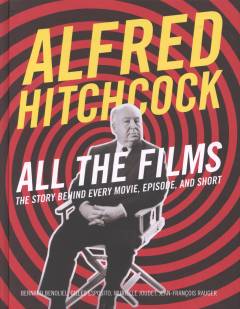 Alfred Hitchcock - all the films : the story behind every movie, episode, and short