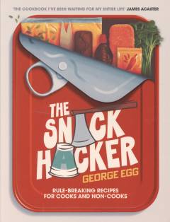 The snack hacker : rule-breaking recipes for cooks and non-cooks