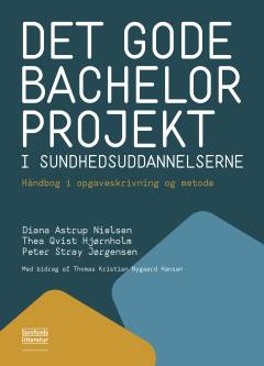 Det gode bachelorprojekt i sundhedsuddannelserne : håndbog i opgaveskrivning og metode