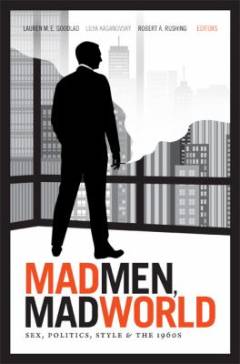Madmen, madworld : sex, politics, style, and the 1960s