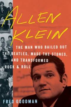 Allen Klein : the man who bailed out the Beatles, made the Stones, and transformed rock & roll