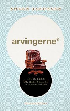Arvingerne : LEGO, ECCO og Bestseller og de nye milliardærer