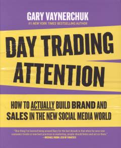 Day trading attention : how to actually build brand and sales in the new social media world