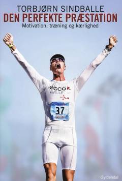 Den perfekte præstation : motivation, træning og kærlighed