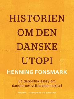Historien om den danske utopi : et idépolitisk essay om danskernes velfærdsdemokrati