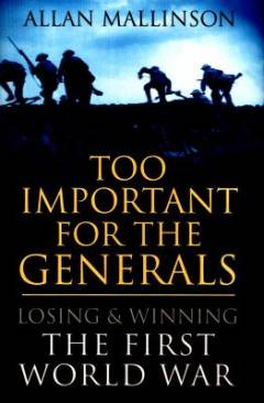 Too important for the generals : losing and winning the First World War