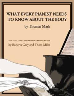 What every pianist needs to know about the body : a manual for players of keyboard instruments, piano, organ, digital keyboard, harpsichord, clavichord