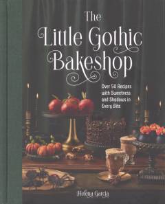 The little gothic bakeshop : over 50 recipes with sweetness and shadows in every bite