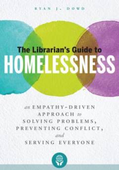 The librarian's guide to homelessness : an empathy-driven approach to solving problems, preventing conflict, and serving everyone