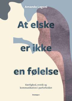 At elske er ikke en følelse : voksenkærlighed, erotik og kommunikation i parforholdet