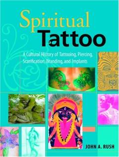Spiritual tattoo : a cultural history of tattooing, piercing, scarification, branding, and implants