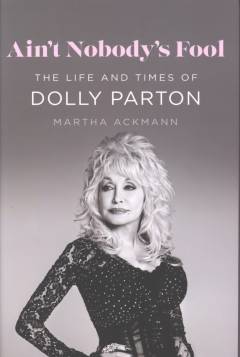 Ain't nobody's fool : the life and times of Dolly Parton