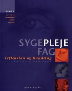 Sygeplejefag - refleksion og handling. Bind 1