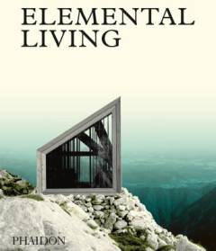 Elemental living : contemporary houses in nature : built to look at nature : built within nature : built with nature
