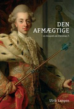 Den afmægtige : en biografi om Christian 7.