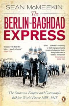 The Berlin-Baghdad express : the Ottoman Empire and Germany's bid for world power, 1898-1918
