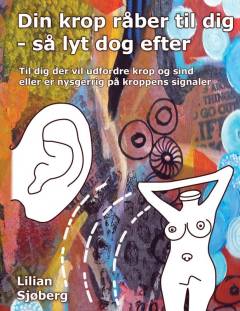 Din krop råber til dig - så lyt dog efter! : selvhjælpsbog i personlig udvikling til dig der er nysgerrig på kroppens signaler og 117 udtryk for stress