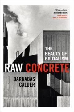 Raw concrete : the beauty of brutalism