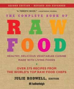 The complete book of raw food : healthy, delicious vegetarian cuisine made with living foods : includes over 375 recipes from the world's top raw food chefs