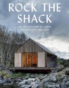 Rock the shack : the architecture of cabins, cocoons and hide-outs