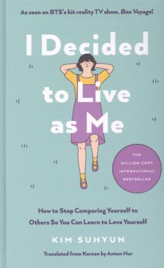 I decided to live as me : how to stop comparing yourself to others so you can learn to love yourself