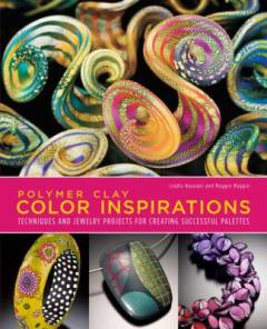 Polymer clay color inspirations : techniques and jewelry projects for creating successful palettes