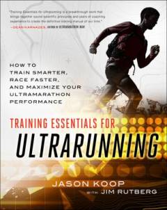 Training essentials for ultrarunning : how to train smarter, race faster, and maximize your ultramarathon performance