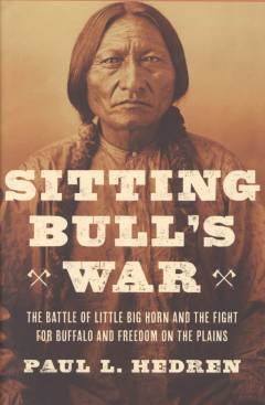 Sitting Bull's war : the battle of Little Big Horn and the fight for buffalo and freedom on the plains