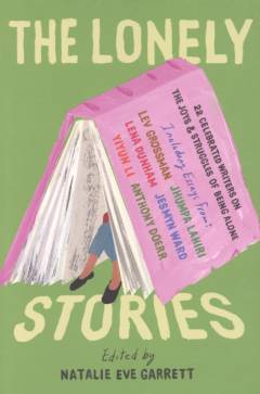 The lonely stories : 22 celebrated writers on the joys & struggles of being alone