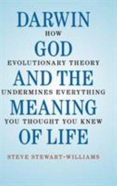 Darwin, God and the meaning of life : how evolutionary theory undermines everything you thought you knew