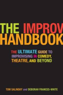 The improv handbook : the ultimate guide to improvising in comedy, theatre, and beyond
